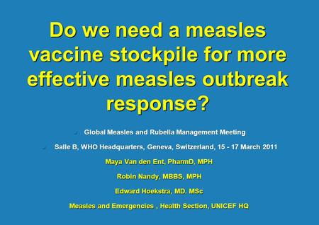Do we need a measles vaccine stockpile for more effective measles outbreak response? Global Measles and Rubella Management Meeting Global Measles and Rubella.