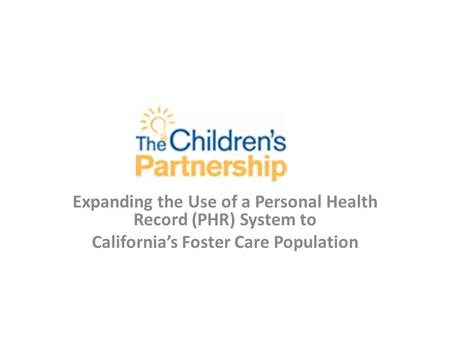 Expanding the Use of a Personal Health Record (PHR) System to California’s Foster Care Population.