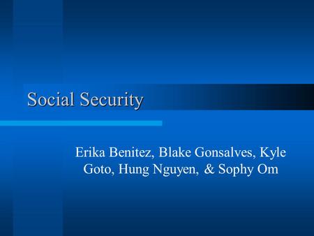 Social Security Erika Benitez, Blake Gonsalves, Kyle Goto, Hung Nguyen, & Sophy Om.