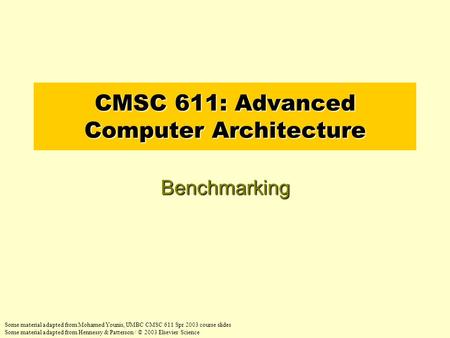 CMSC 611: Advanced Computer Architecture Benchmarking Some material adapted from Mohamed Younis, UMBC CMSC 611 Spr 2003 course slides Some material adapted.