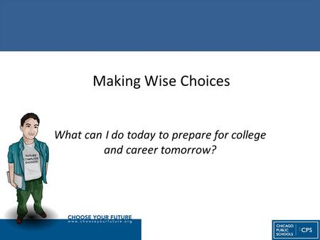 Making Wise Choices What can I do today to prepare for college and career tomorrow? 1.
