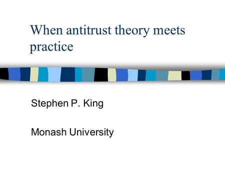 When antitrust theory meets practice Stephen P. King Monash University.