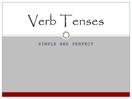 SIMPLE AND PERFECT Verb Tenses. Your Notes In each box, it tells you what you need to write down as we go through the verb tenses.