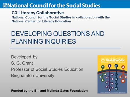DEVELOPING QUESTIONS AND PLANNING INQUIRIES Developed by S. G. Grant Professor of Social Studies Education Binghamton University C3 Literacy Collaborative.