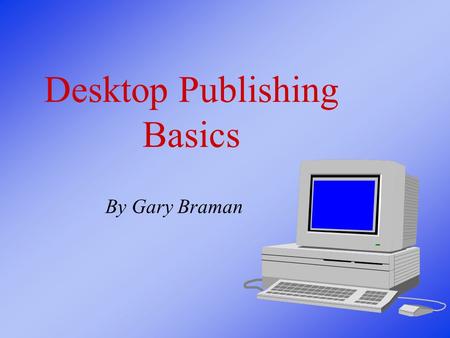 Desktop Publishing Basics By Gary Braman DTP Terminology What is Desktop Publishing? ? ? ? ? ?