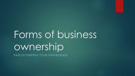 Forms of business ownership EASE OF STARTING YOUR OWN BUSINESS.