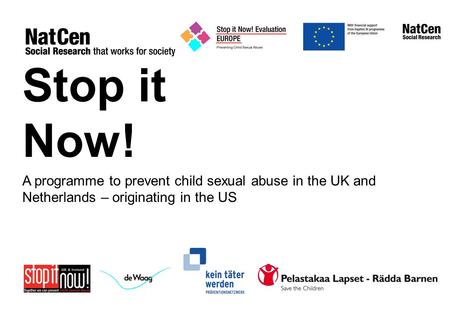 Stop it Now! A programme to prevent child sexual abuse in the UK and Netherlands – originating in the US.