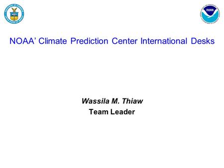 NOAA’ Climate Prediction Center International Desks Wassila M. Thiaw Team Leader.