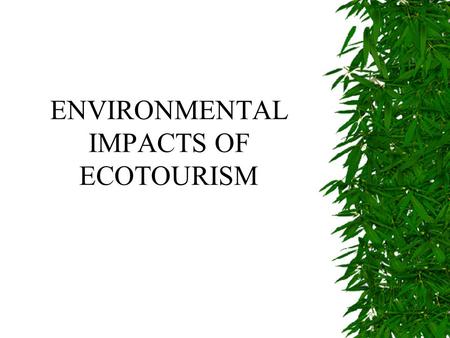 ENVIRONMENTAL IMPACTS OF ECOTOURISM