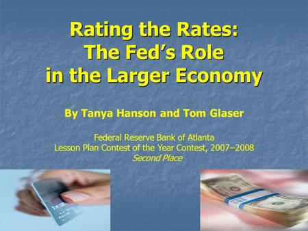 Rating the Rates: The Fed’s Role in the Larger Economy By Tanya Hanson and Tom Glaser Federal Reserve Bank of Atlanta – Lesson Plan Contest of the Year.