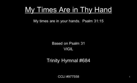 My Times Are in Thy Hand My times are in your hands. Psalm 31:15 Based on Psalm 31 VIGIL Trinity Hymnal #684 CCLI #977558 1.