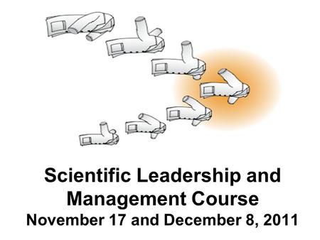 Scientific Leadership and Management Course November 17 and December 8, 2011.