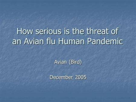 How serious is the threat of an Avian flu Human Pandemic Avian (Bird) December 2005.
