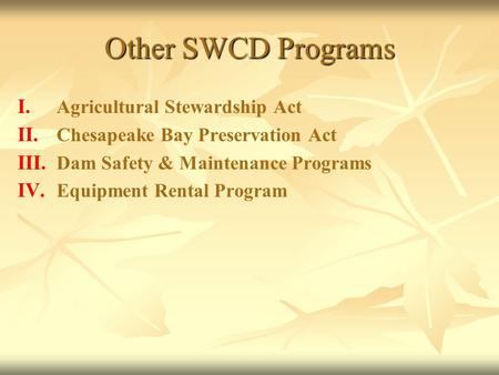 Other SWCD Programs I. I. Agricultural Stewardship Act II. II. Chesapeake Bay Preservation Act III. III. Dam Safety & Maintenance Programs IV. IV. Equipment.