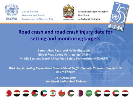 Workshop for Setting Regional and National Road Traffic Causality Reduction Targets in the ESCWA Region 16-17June, 2009 Abu Dhabi, United Arab Emirates.