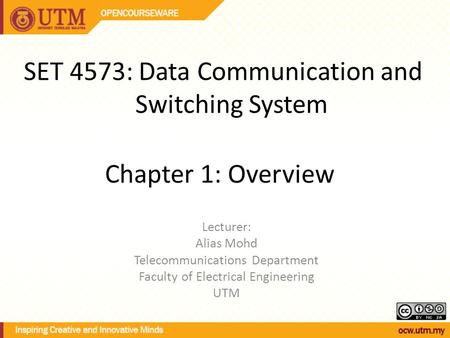 Chapter 1: Overview Lecturer: Alias Mohd Telecommunications Department Faculty of Electrical Engineering UTM SET 4573: Data Communication and Switching.