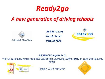 PRI World Congress 2014 “Role of Local Government and Municipalities in Improving Traffic Safety on Local and Regional Roads” Skopje, 21-23 May 2014 Ready2go.