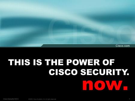 1Cisco Security NOW © 2003, Cisco Systems, Inc. All rights reserved. THIS IS THE POWER OF CISCO SECURITY. now.