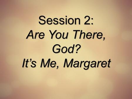 Session 2: Are You There, God? It’s Me, Margaret.