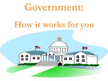 Government: How it works for you. Did you know there are three branches of the Federal Government? Executive Legislative Judicial.