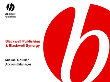 Blackwell Publishing & Blackwell Synergy Mickaël Roullier Account Manager.
