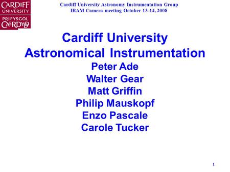 Cardiff University Astronomy Instrumentation Group IRAM Camera meeting October 13-14, 2008 1 Cardiff University Astronomical Instrumentation Peter Ade.