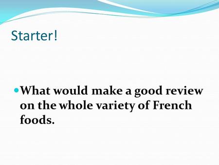 Starter! What would make a good review on the whole variety of French foods.