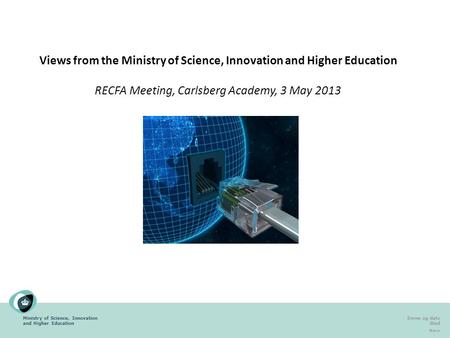 Ministry of Science, Innovation and Higher Education Emne og dato Sted Navn Views from the Ministry of Science, Innovation and Higher Education RECFA Meeting,