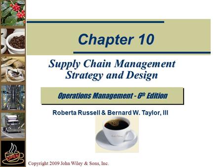 Copyright 2009 John Wiley & Sons, Inc. Supply Chain Management Strategy and Design Operations Management - 6 th Edition Chapter 10 Roberta Russell & Bernard.