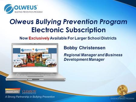 Olweus Bullying Prevention Program Electronic Subscription Bobby Christensen Regional Manager and Business Development Manager Now Exclusively Available.