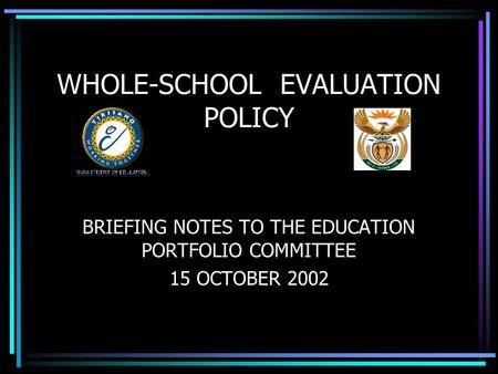BRIEFING NOTES TO THE EDUCATION PORTFOLIO COMMITTEE 15 OCTOBER 2002 WHOLE-SCHOOL EVALUATION POLICY.