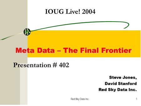 Red Sky Data Inc.1 Presentation # 402 Steve Jones, David Stanford Red Sky Data Inc. Meta Data – The Final Frontier IOUG Live! 2004.