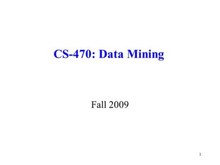 CS-470: Data Mining Fall 2009 1. Organizational Details Class Meeting: 4:00-6:45pm, Tuesday, Room SCIT215 Instructor: Dr. Igor Aizenberg Office: Science.