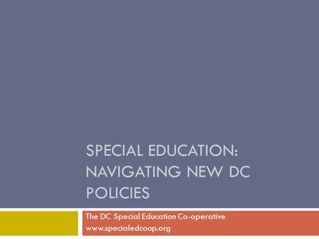 SPECIAL EDUCATION: NAVIGATING NEW DC POLICIES The DC Special Education Co-operative www.specialedcoop.org.