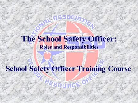 The School Safety Officer: Roles and Responsibilities School Safety Officer Training Course.