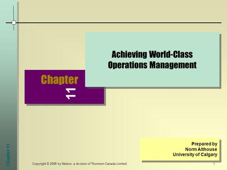 Chapter 11 1 Copyright © 2008 by Nelson, a division of Thomson Canada Limited Chapter Achieving World-Class Operations Management Prepared by Norm Althouse.