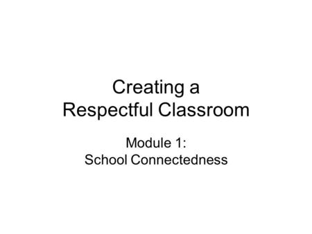 Creating a Respectful Classroom Module 1: School Connectedness.