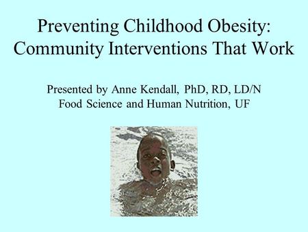 Preventing Childhood Obesity: Community Interventions That Work Presented by Anne Kendall, PhD, RD, LD/N Food Science and Human Nutrition, UF.