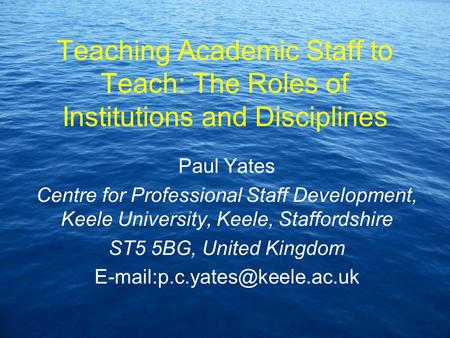 Teaching Academic Staff to Teach: The Roles of Institutions and Disciplines Paul Yates Centre for Professional Staff Development, Keele University, Keele,