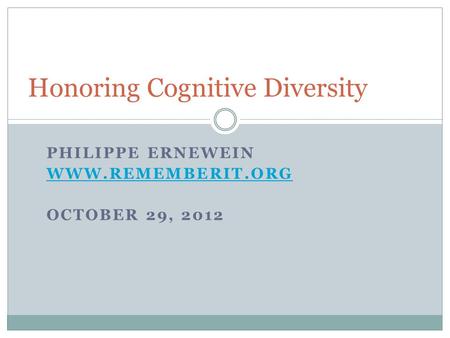 PHILIPPE ERNEWEIN WWW.REMEMBERIT.ORG OCTOBER 29, 2012 Honoring Cognitive Diversity.
