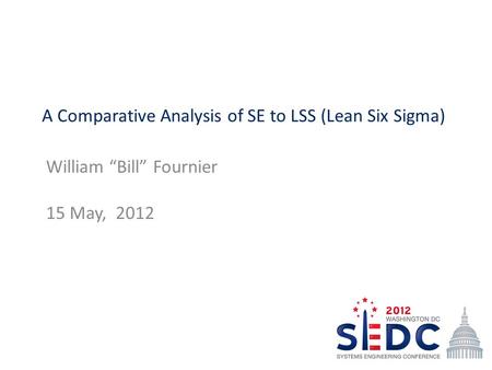 A Comparative Analysis of SE to LSS (Lean Six Sigma) William “Bill” Fournier 15 May, 2012.
