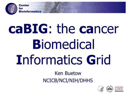 CaBIG: the cancer Biomedical Informatics Grid Ken Buetow NCICB/NCI/NIH/DHHS.