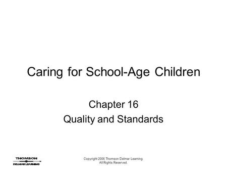Copyright 2006 Thomson Delmar Learning. All Rights Reserved. Caring for School-Age Children Chapter 16 Quality and Standards.