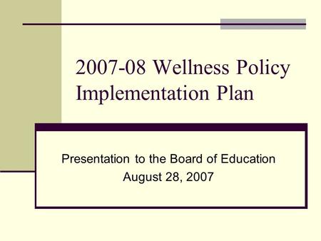 2007-08 Wellness Policy Implementation Plan Presentation to the Board of Education August 28, 2007.