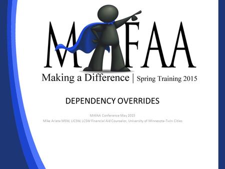 DEPENDENCY OVERRIDES MAFAA Conference May 2015 Mike Arieta MSW, LICSW, LCSW Financial Aid Counselor, University of Minnesota-Twin Cities.