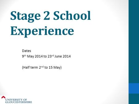 Stage 2 School Experience Dates 9 th May 2014 to 23 rd June 2014 (Half term 2 nd to 15 May)