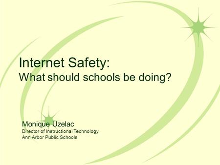 Internet Safety: What should schools be doing? Monique Uzelac Director of Instructional Technology Ann Arbor Public Schools.