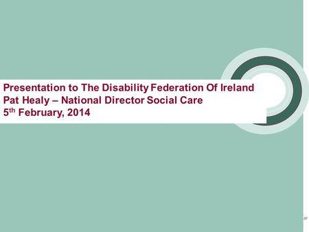 Presentation to The Disability Federation Of Ireland Pat Healy – National Director Social Care 5 th February, 2014.