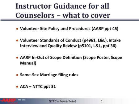 TAX-AIDE Instructor Guidance for all Counselors – what to cover ● Volunteer Site Policy and Procedures (AARP ppt 45) ● Volunteer Standards of Conduct (p4961,