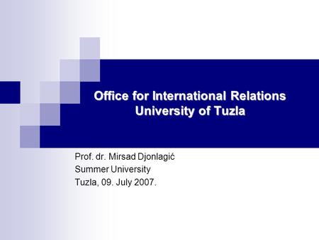 Office for International Relations University of Tuzla Prof. dr. Mirsad Djonlagić Summer University Tuzla, 09. July 2007.